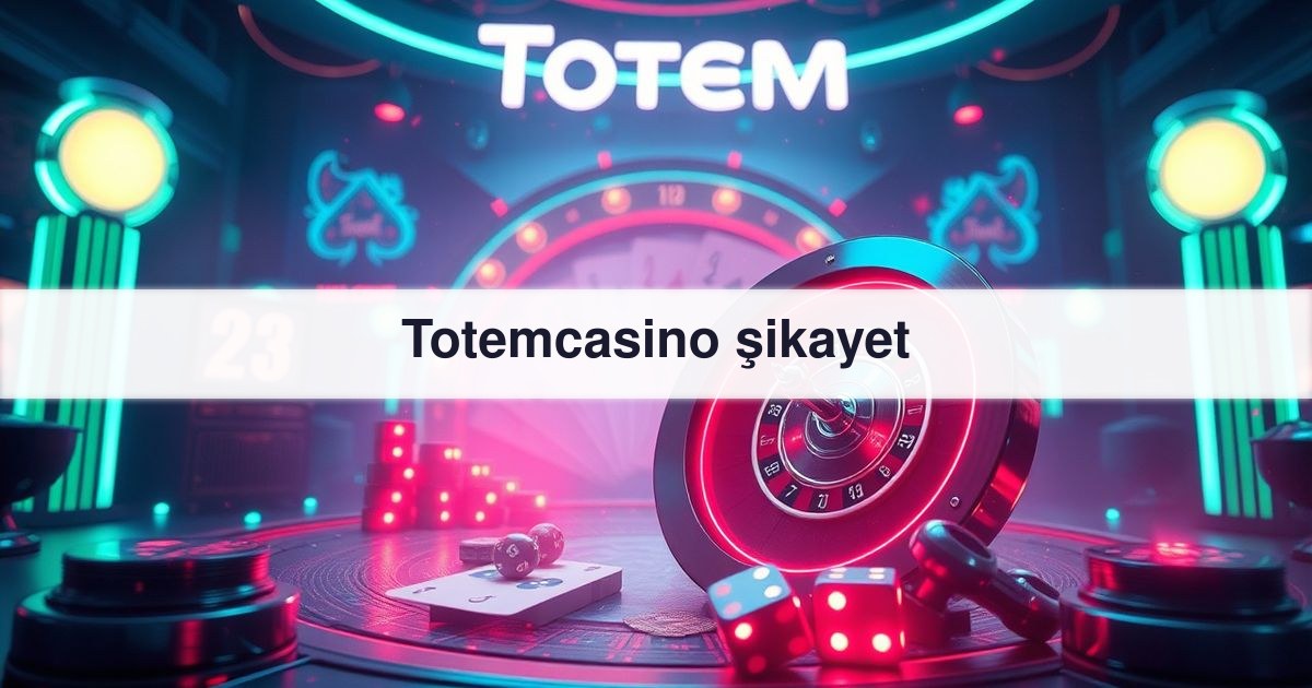 Totemcasino şikayet